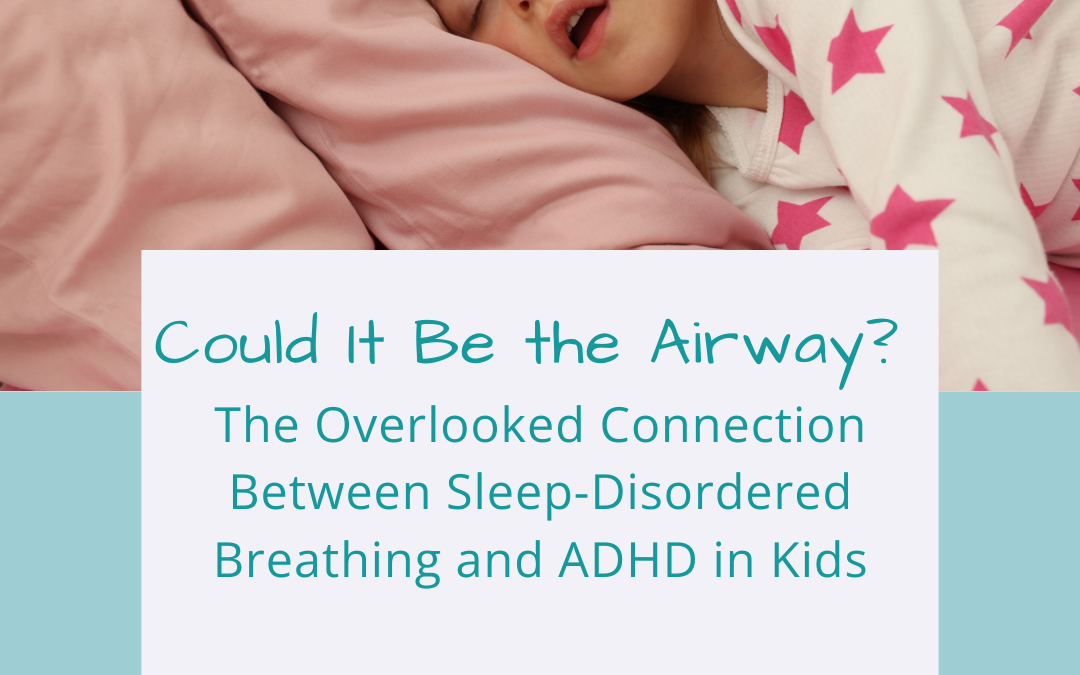 Could It Be the Airway? The Overlooked Connection Between Sleep-Disordered Breathing and ADHD in Kids